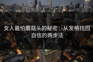 女人最怕蘑菇头的秘密：从发梢找回自信的两步法