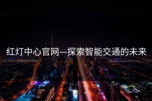 红灯中心官网—探索智能交通的未来