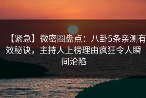 【紧急】微密圈盘点：八卦5条亲测有效秘诀，主持人上榜理由疯狂令人瞬间沦陷