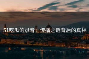 51吃瓜的录音：传播之谜背后的真相