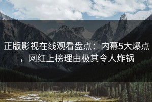 正版影视在线观看盘点：内幕5大爆点，网红上榜理由极其令人炸锅