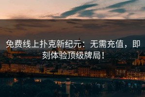 免费线上扑克新纪元：无需充值，即刻体验顶级牌局！