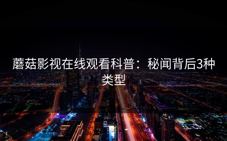 蘑菇影视在线观看科普：秘闻背后3种类型