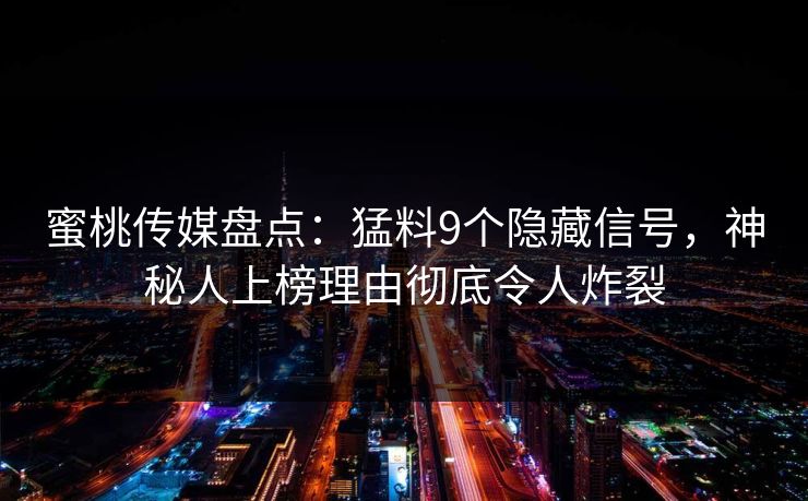 蜜桃传媒盘点：猛料9个隐藏信号，神秘人上榜理由彻底令人炸裂