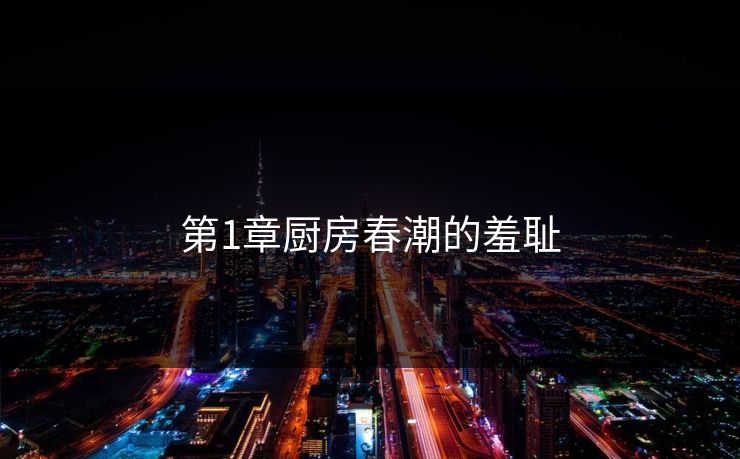 第1章厨房春潮的羞耻 第1章厨房春潮的羞耻