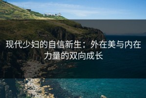 现代少妇的自信新生：外在美与内在力量的双向成长