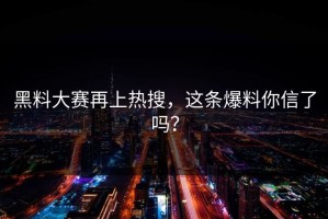 黑料大赛再上热搜，这条爆料你信了吗？