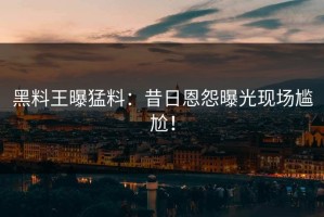 黑料王曝猛料：昔日恩怨曝光现场尴尬！