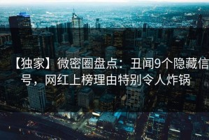 【独家】微密圈盘点：丑闻9个隐藏信号，网红上榜理由特别令人炸锅
