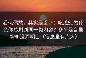 看似偶然，其实是设计：吃瓜51为什么你总刷到同一类内容？多半是音量均衡没弄明白（信息量有点大）