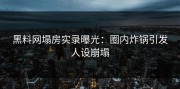 黑料网塌房实录曝光：圈内炸锅引发人设崩塌