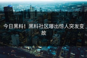 今日黑料！黑料社区曝出惊人突发变故