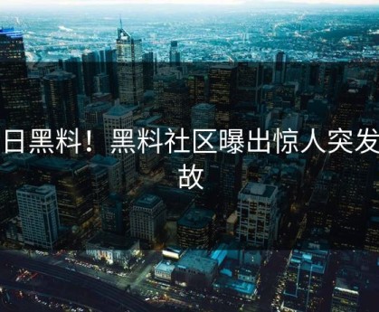 今日黑料！黑料社区曝出惊人突发变故