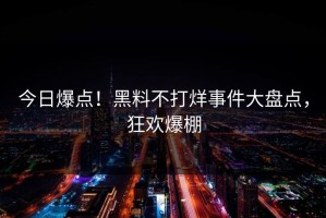 今日爆点！黑料不打烊事件大盘点，狂欢爆棚