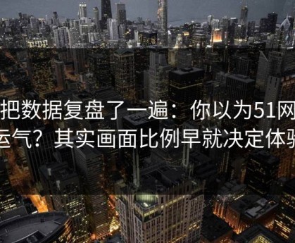 我把数据复盘了一遍：你以为51网靠运气？其实画面比例早就决定体验