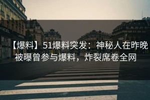 【爆料】51爆料突发：神秘人在昨晚被曝曾参与爆料，炸裂席卷全网