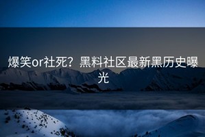 爆笑or社死？黑料社区最新黑历史曝光