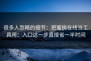 很多人忽略的细节：把蜜桃在线当工具用：入口这一步直接省一半时间