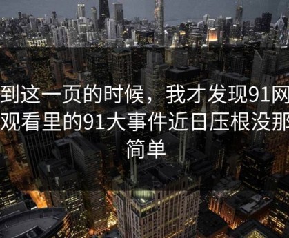 看到这一页的时候，我才发现91网在线观看里的91大事件近日压根没那么简单
