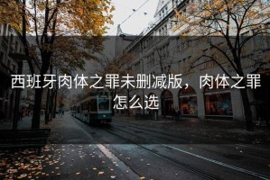 西班牙肉体之罪未删减版，肉体之罪怎么选