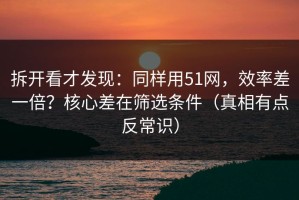 拆开看才发现：同样用51网，效率差一倍？核心差在筛选条件（真相有点反常识）