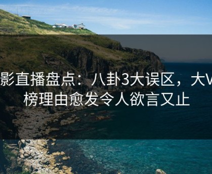 魅影直播盘点：八卦3大误区，大V上榜理由愈发令人欲言又止