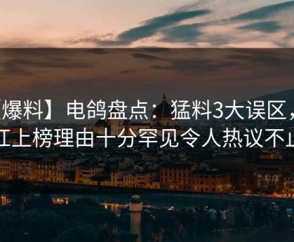 【爆料】电鸽盘点：猛料3大误区，网红上榜理由十分罕见令人热议不止
