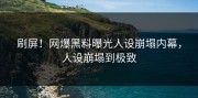 刷屏！网爆黑料曝光人设崩塌内幕，人设崩塌到极致