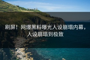 刷屏！网爆黑料曝光人设崩塌内幕，人设崩塌到极致