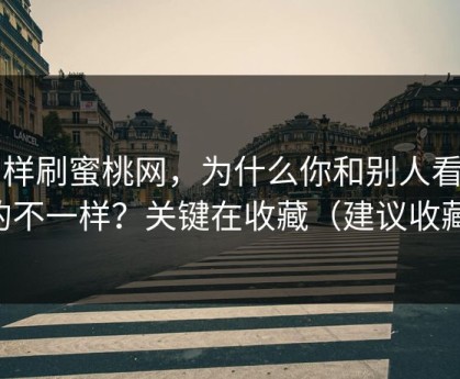 同样刷蜜桃网，为什么你和别人看到的不一样？关键在收藏（建议收藏）