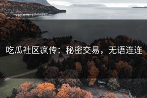 吃瓜社区疯传：秘密交易，无语连连