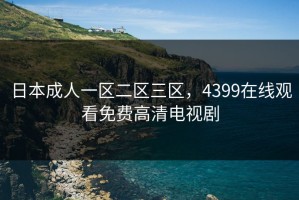 日本成人一区二区三区，4399在线观看免费高清电视剧