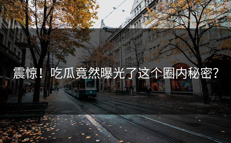 震惊！吃瓜竟然曝光了这个圈内秘密？
