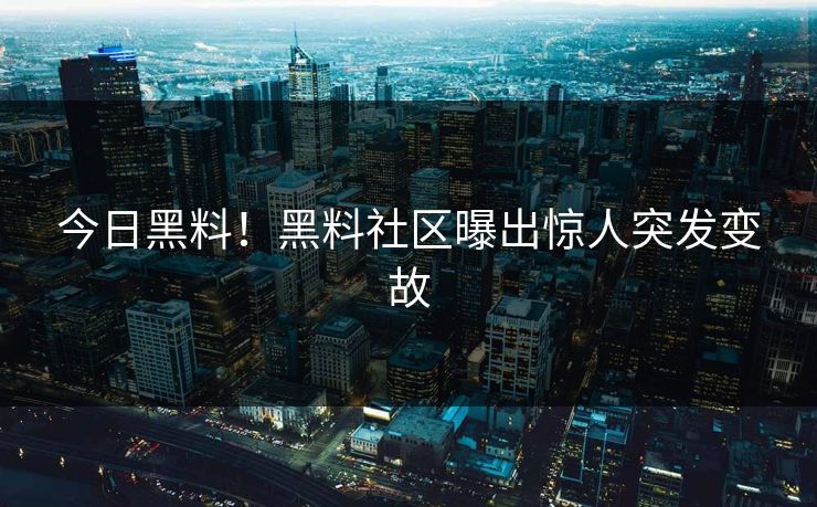今日黑料！黑料社区曝出惊人突发变故