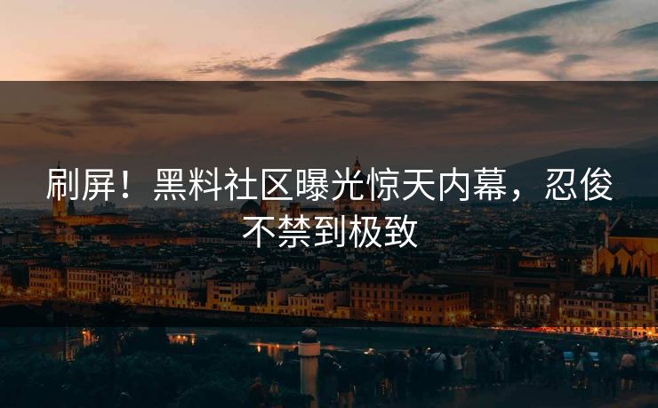 刷屏！黑料社区曝光惊天内幕，忍俊不禁到极致