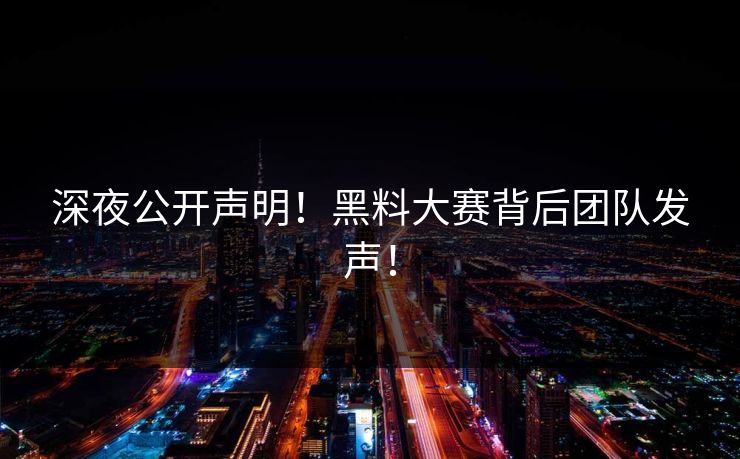 深夜公开声明！黑料大赛背后团队发声！