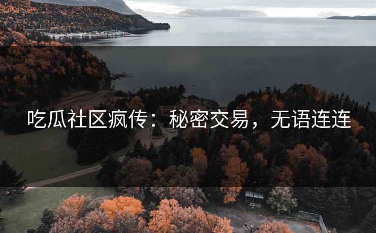 吃瓜社区疯传：秘密交易，无语连连