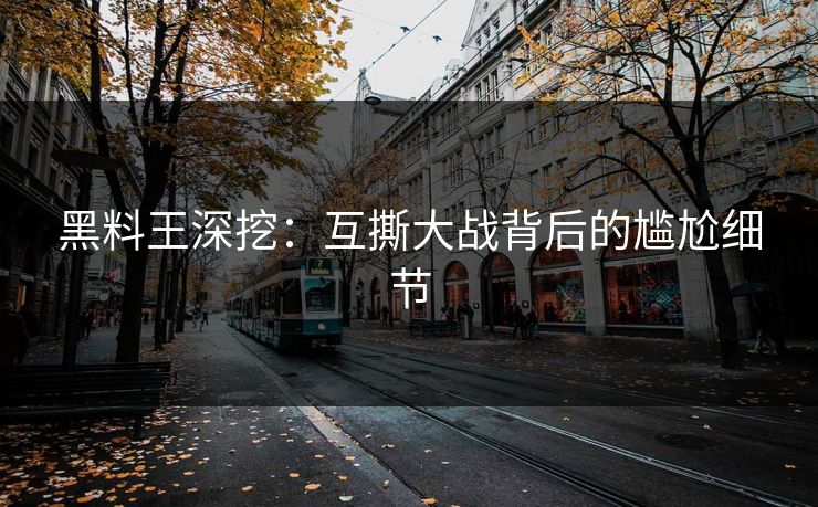 黑料王深挖：互撕大战背后的尴尬细节