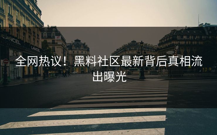 全网热议！黑料社区最新背后真相流出曝光
