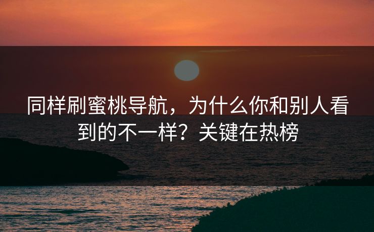同样刷蜜桃导航，为什么你和别人看到的不一样？关键在热榜