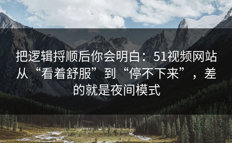 把逻辑捋顺后你会明白：51视频网站从“看着舒服”到“停不下来”，差的就是夜间模式